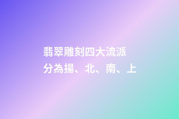 翡翠雕刻四大流派 分為揚、北、南、上